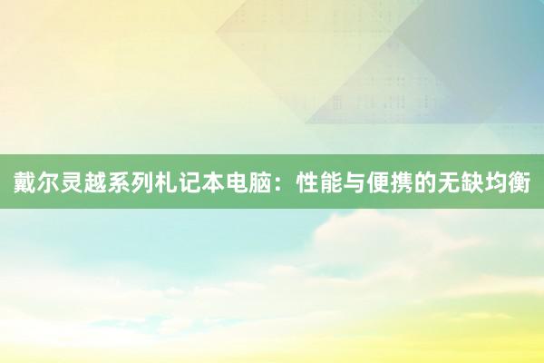 戴尔灵越系列札记本电脑：性能与便携的无缺均衡