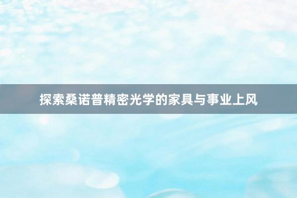 探索桑诺普精密光学的家具与事业上风