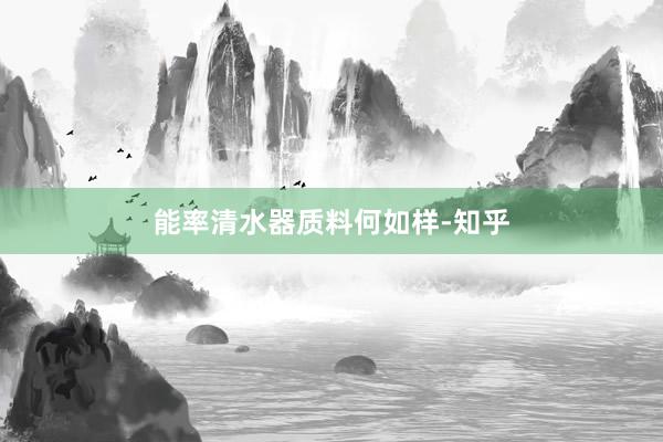 能率清水器质料何如样-知乎