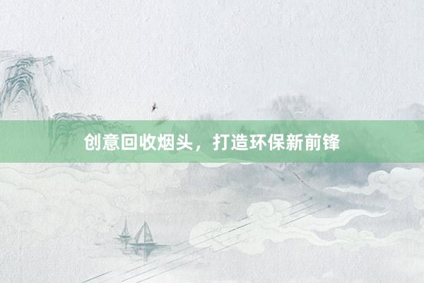 创意回收烟头，打造环保新前锋