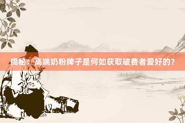 揭秘：高端奶粉牌子是何如获取破费者爱好的？