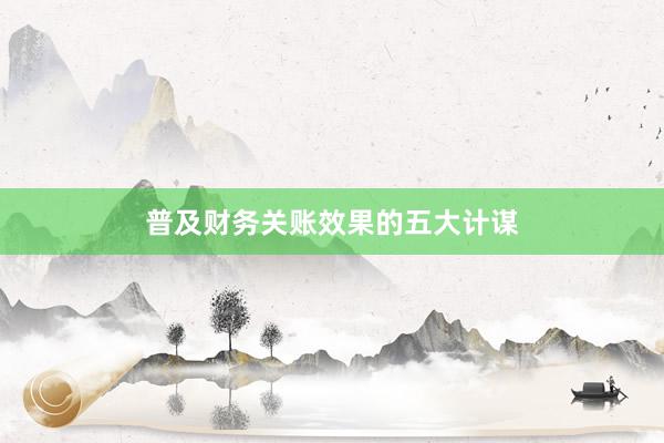 普及财务关账效果的五大计谋