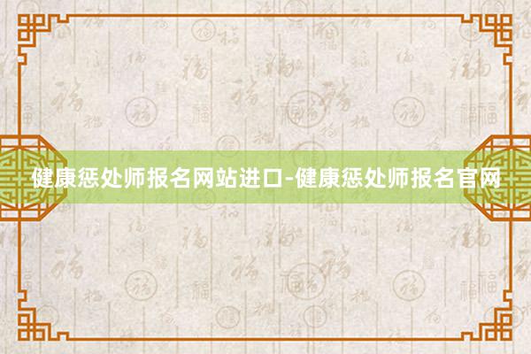 健康惩处师报名网站进口-健康惩处师报名官网