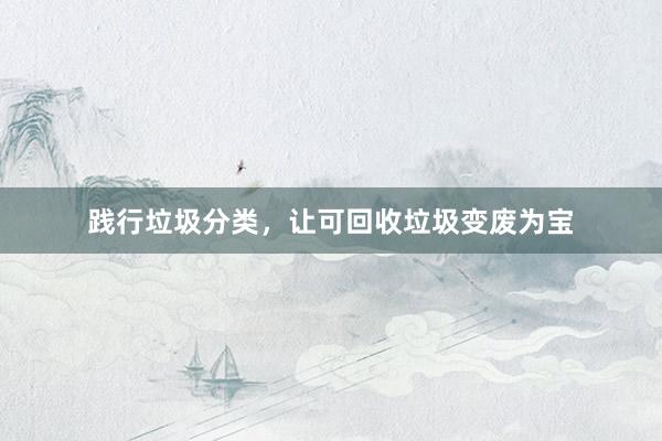 践行垃圾分类，让可回收垃圾变废为宝